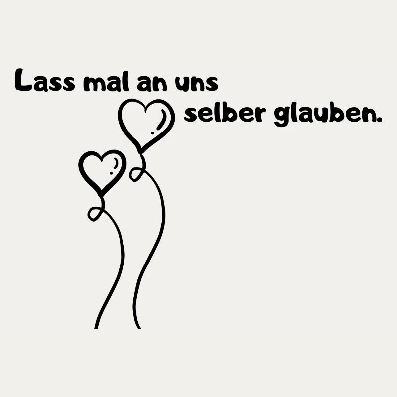 Lass mal an uns selber glauben.