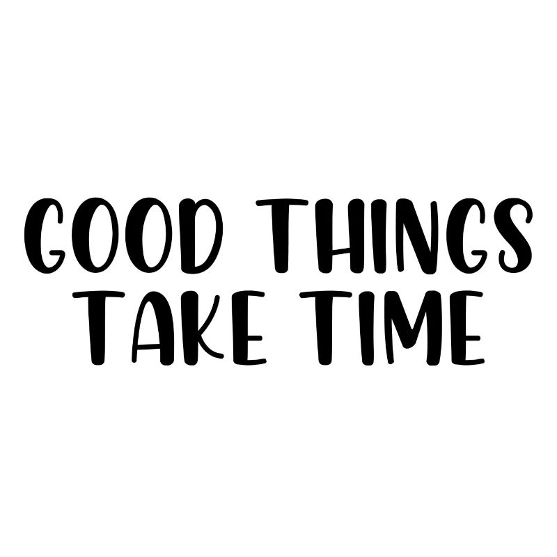 Good things take time