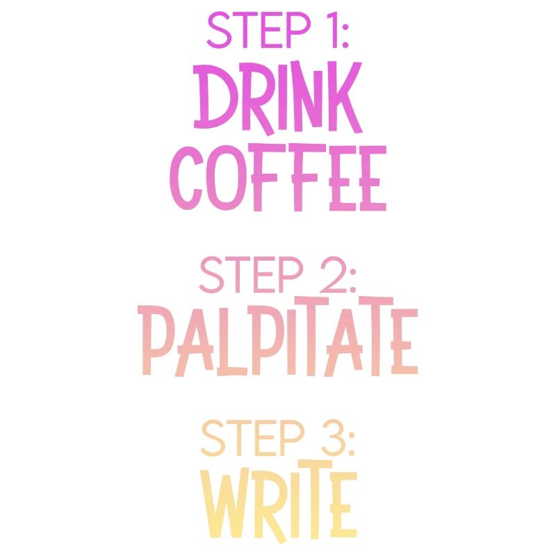 Step 1 Drink Coffee Step 2 Palpitate Step 3 Write