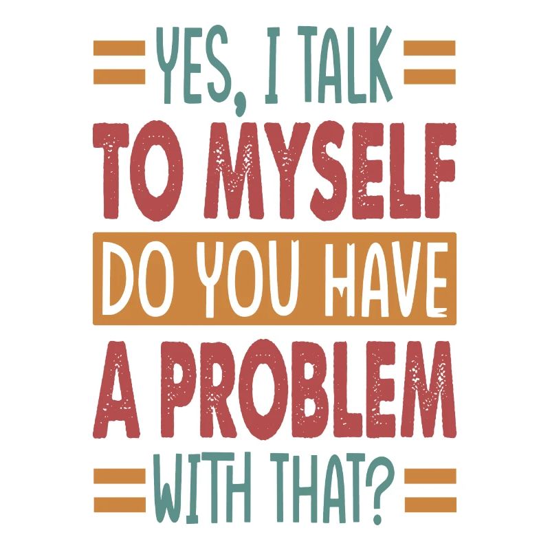 Yes, I Talk To Myself Do You Have A Problem With T