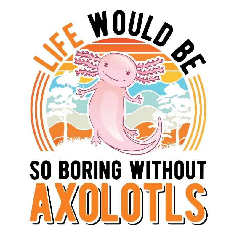 Life would be so boring without Axolotls