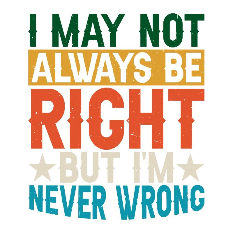 I May Not Always Be Right But I'm Never Wrong 29