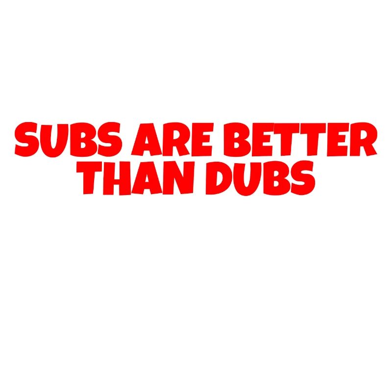 Subs Are Better Than Dubs, Yeah, Read That Right 2