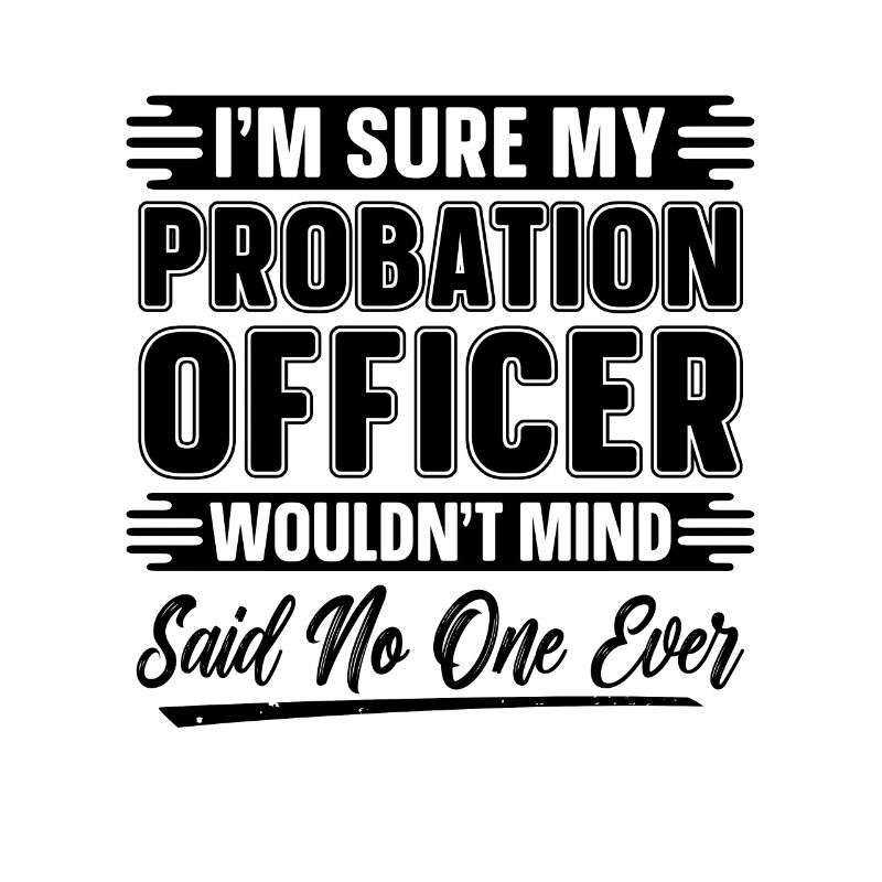 Je suis sûr que mes agents de probation de la police de probation