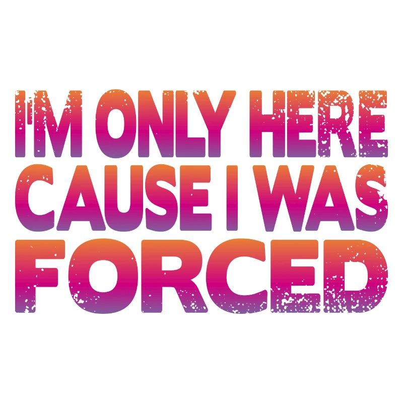 I'm only here because I was forced