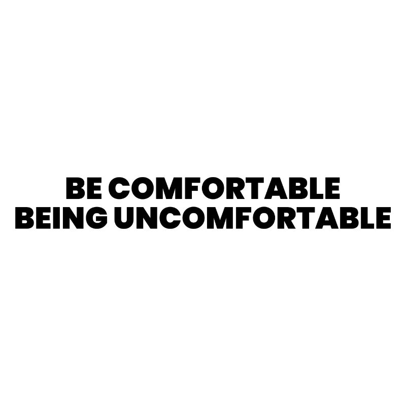 Be comfortable being uncomfortable