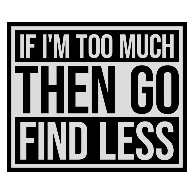 if im too much