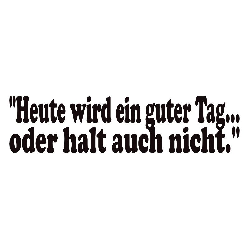 Heute wird ein guter Tag,oder halt auch nicht