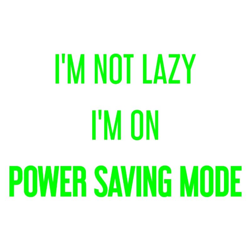 I'm not lazy, I'm in power saving mode!
