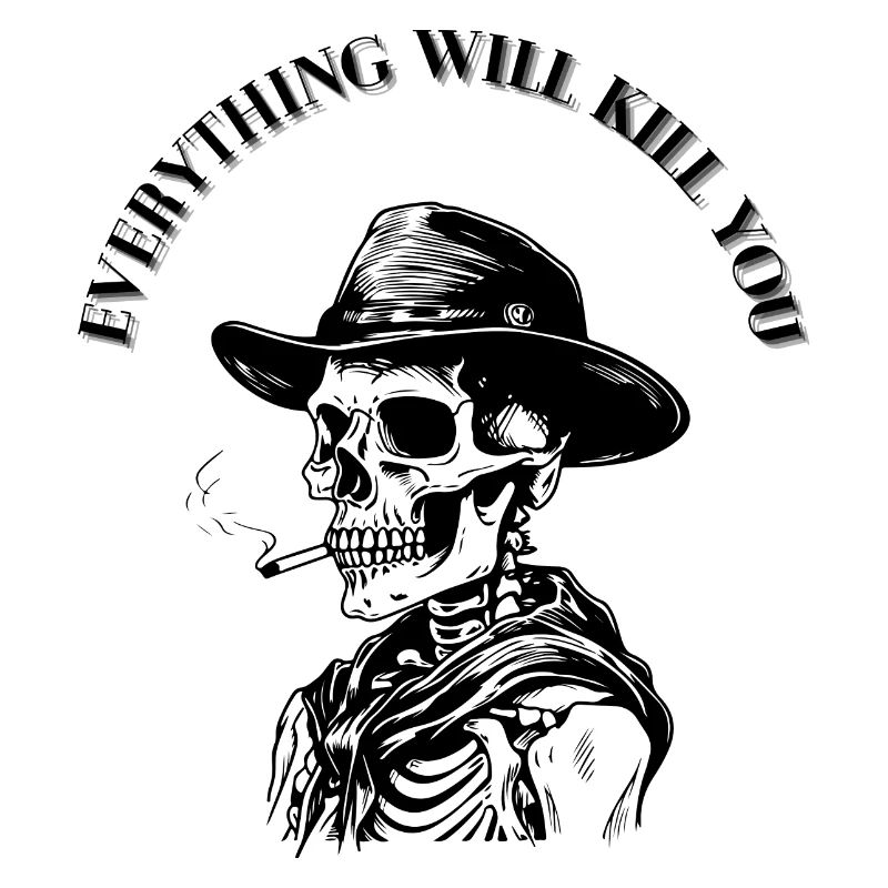 EVERYTHING WILL KILL YOU