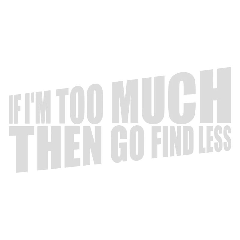if im too much