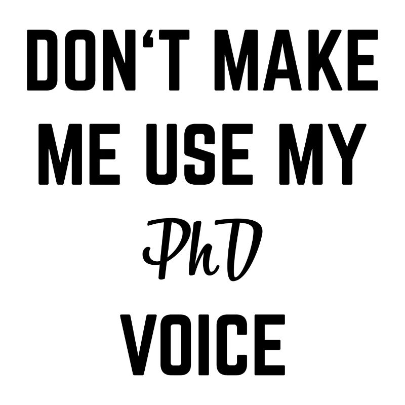 Don`t make me use my Phd Voice Doktor Geschenk