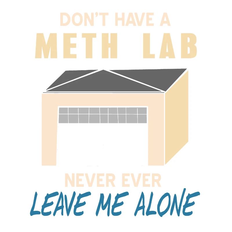 Don't Have A Meth Lab Never Ever Leave Me Alone