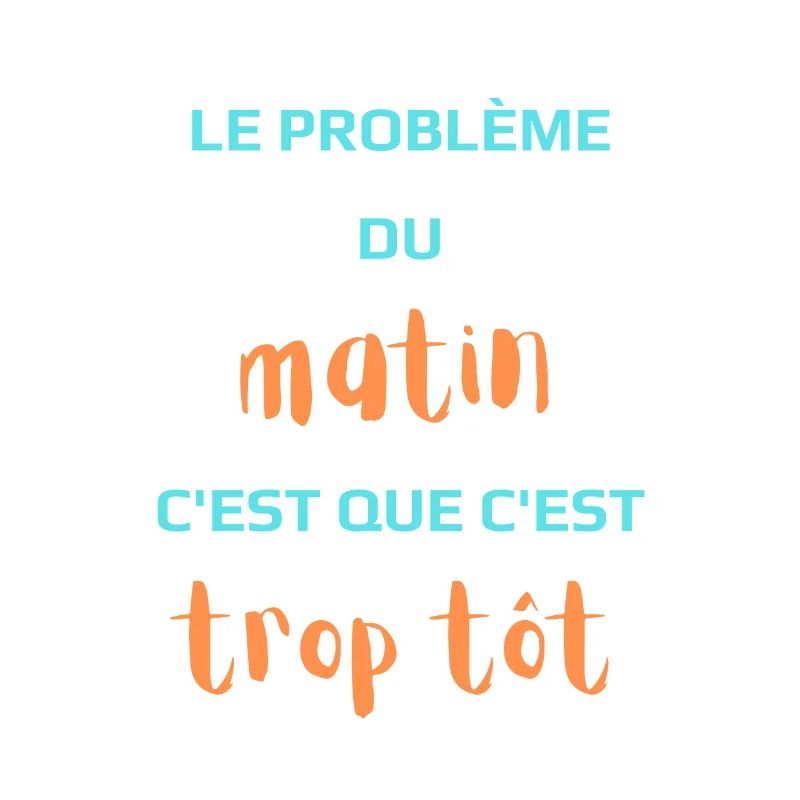 Le Problème du matin c'est que c'est trop tôt.