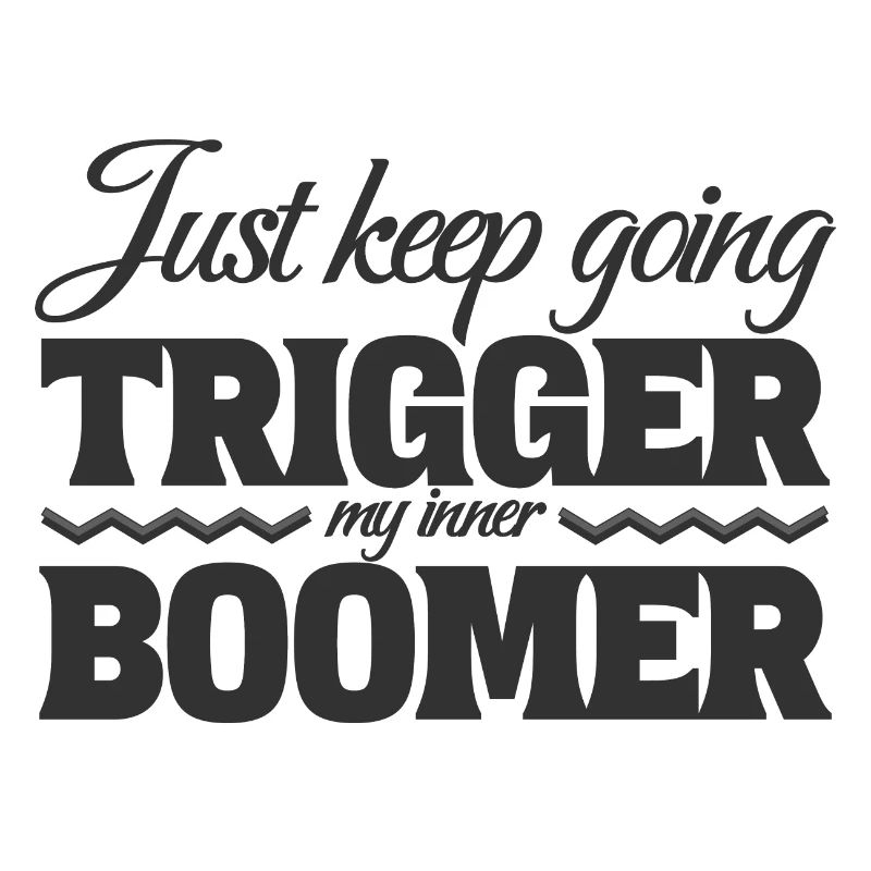 Just Keep Going, Trigger My Inner Boomer