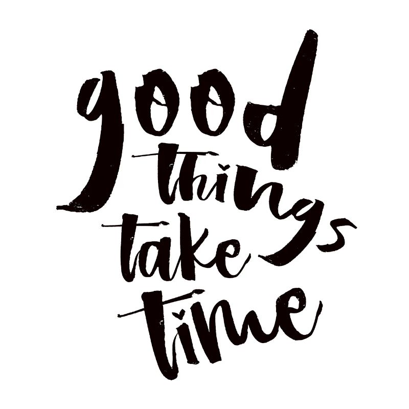Good things take time N