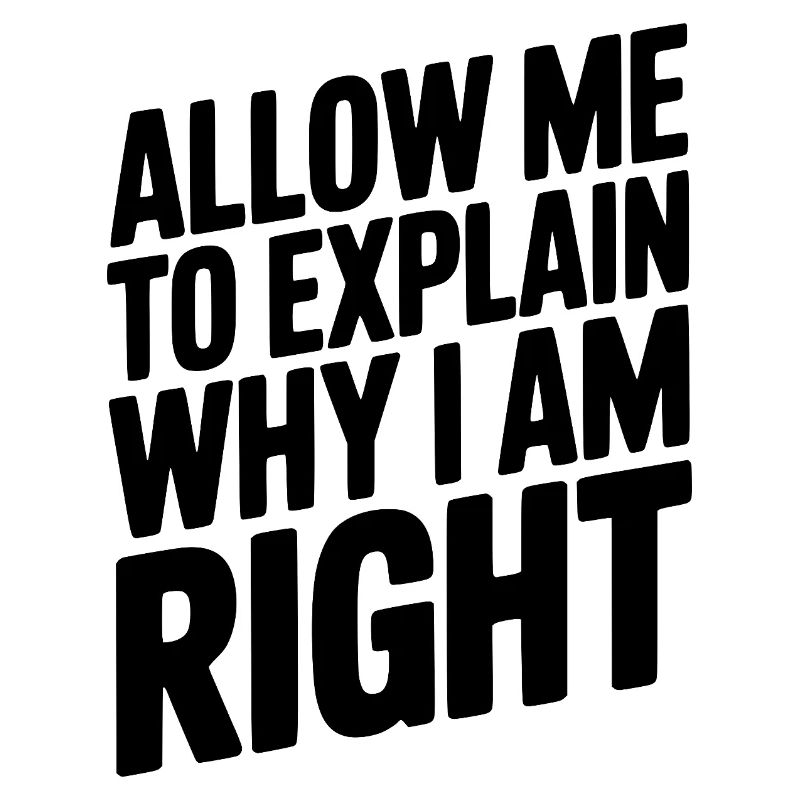 Allow Me To Explain Why I Am Right