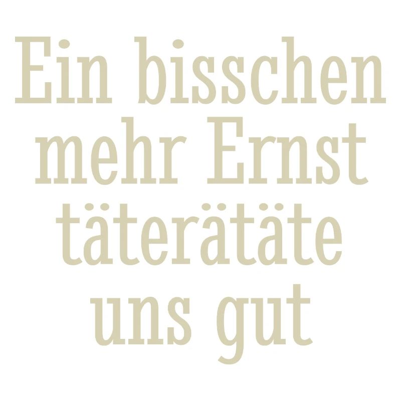 Ein bisschen mehr Ernst täterätäte uns gut, Spruch