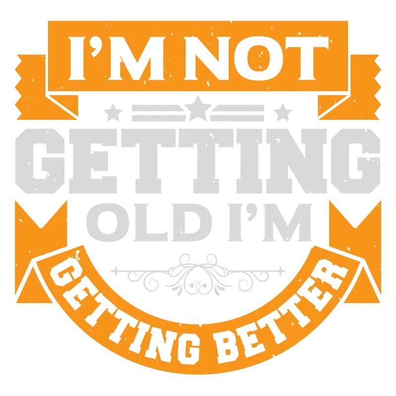 I AM NOT GETTING OLD I AM GETTING BETTER