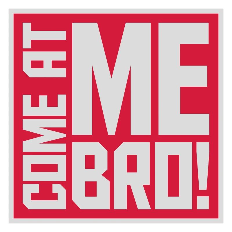 come at me bro