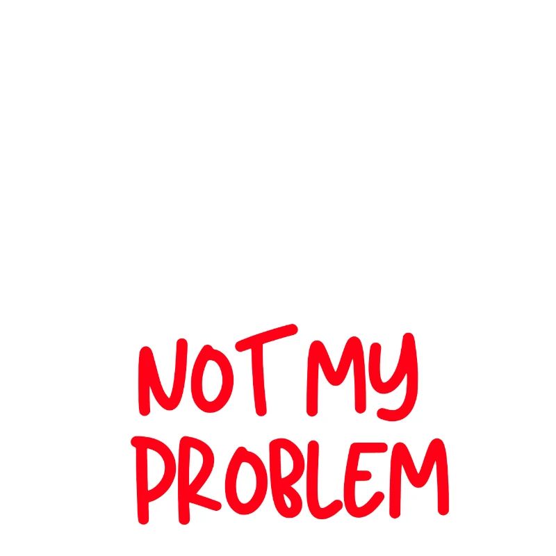 You Know What That Sounds Like Not My Problem