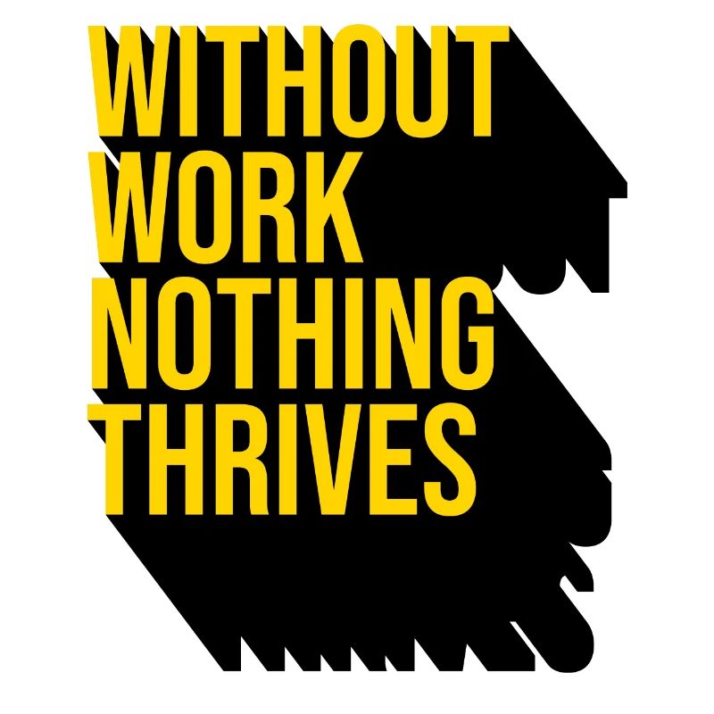 Without Work Nothing Thrives