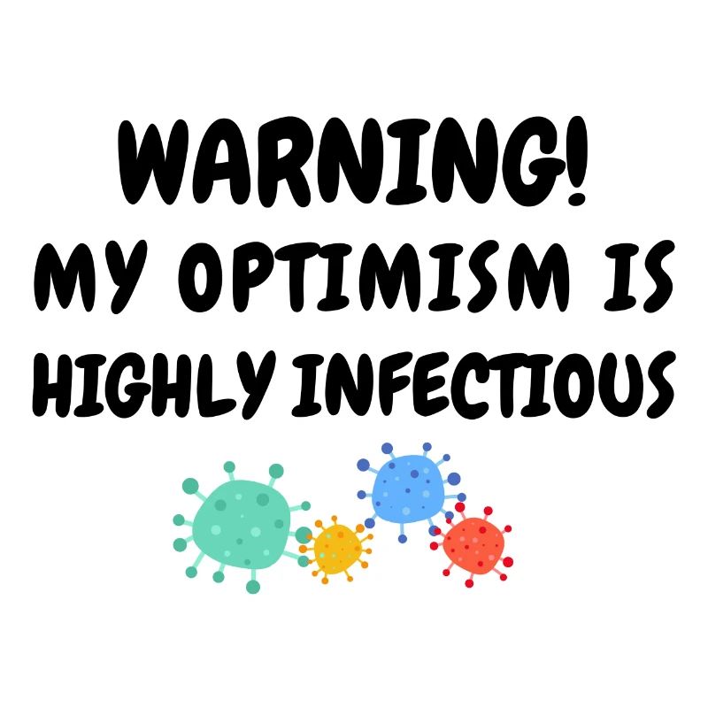 Warning! My optimism is highly infectious.