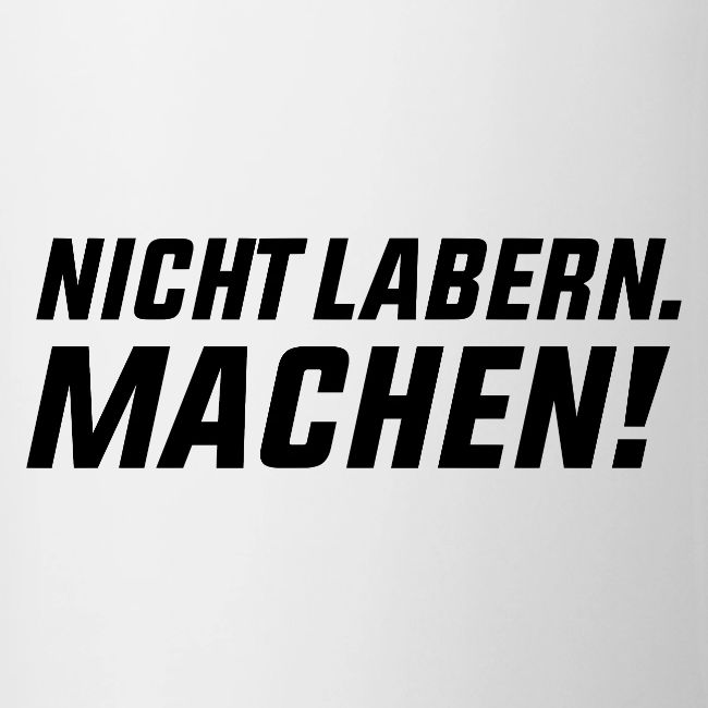 Nicht labern. Machen!