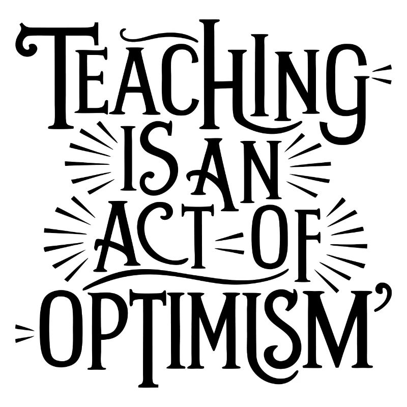 Teaching is optimism, being optimistic
