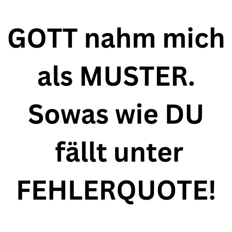 Gott nahm mich als Muster. Du bist Fehlerquote!