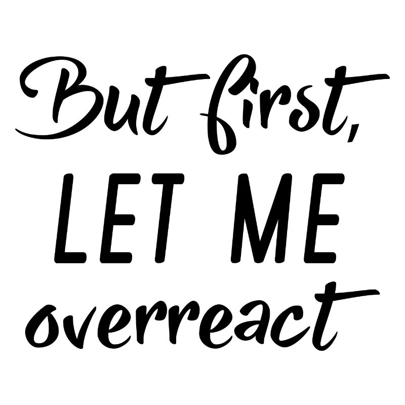 But First Let Me Overreact