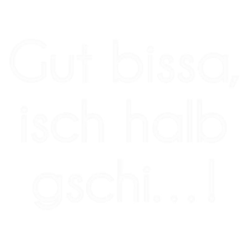 Gut bissa isch halb gschi…!