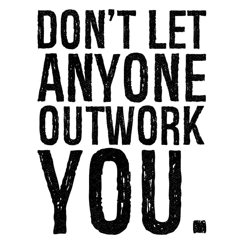 don't let anyone outwork you