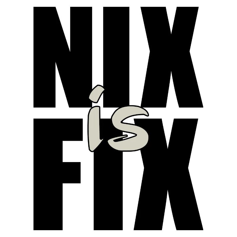 nix is fix - nothing is fixed, cool dialect saying