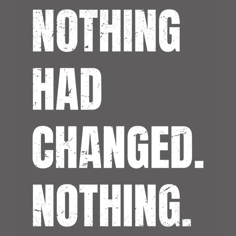 nothing had changed nothing