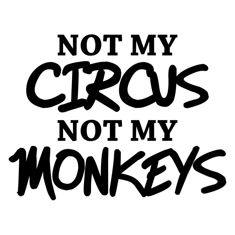 Not my circus, not my monkeys