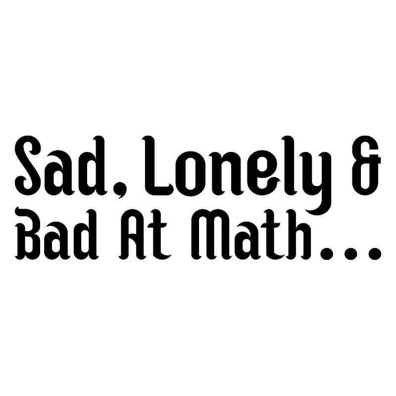 sad, lonely and bad at math