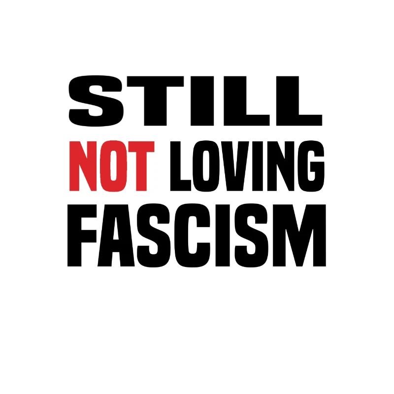 still not loving fascism