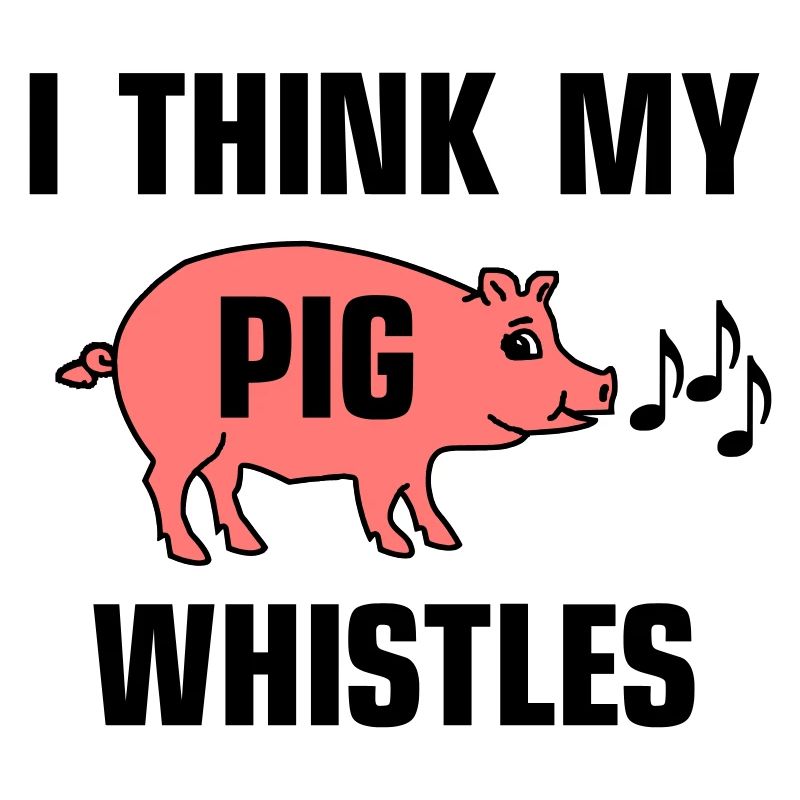 Je pense que mon cochon siffle