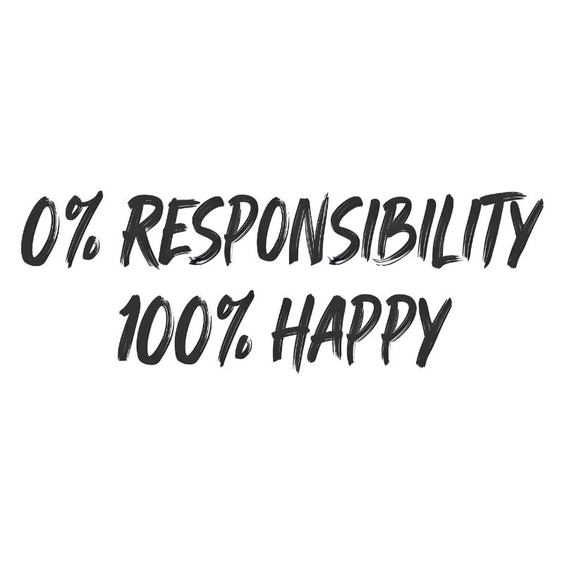 0% Responsibility 100% Happiness