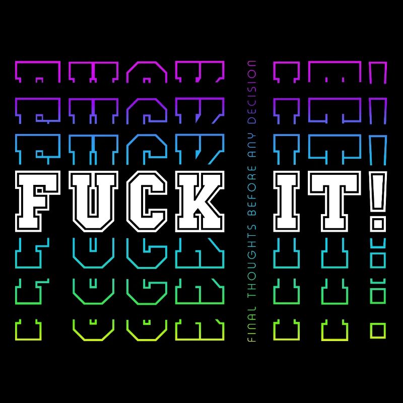 FUCK IT! -> Final Thoughts before any decision