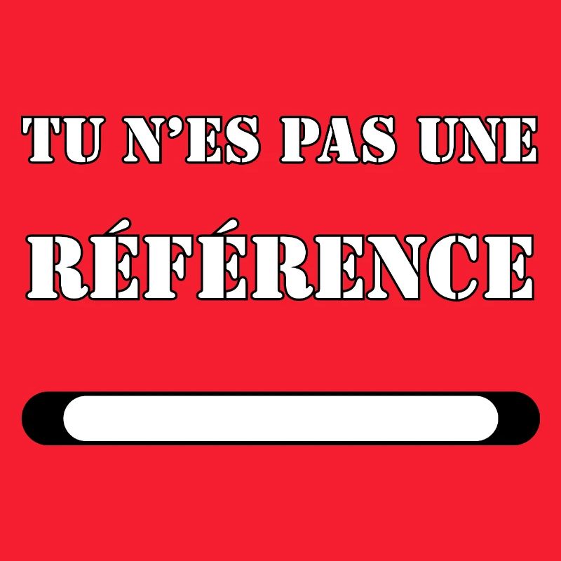 TU N’ES PAS UNE RÉFÉRENCE.