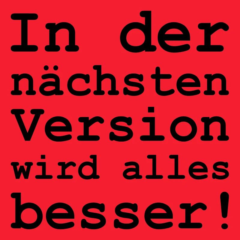 in der nächsten Version wird alles besser