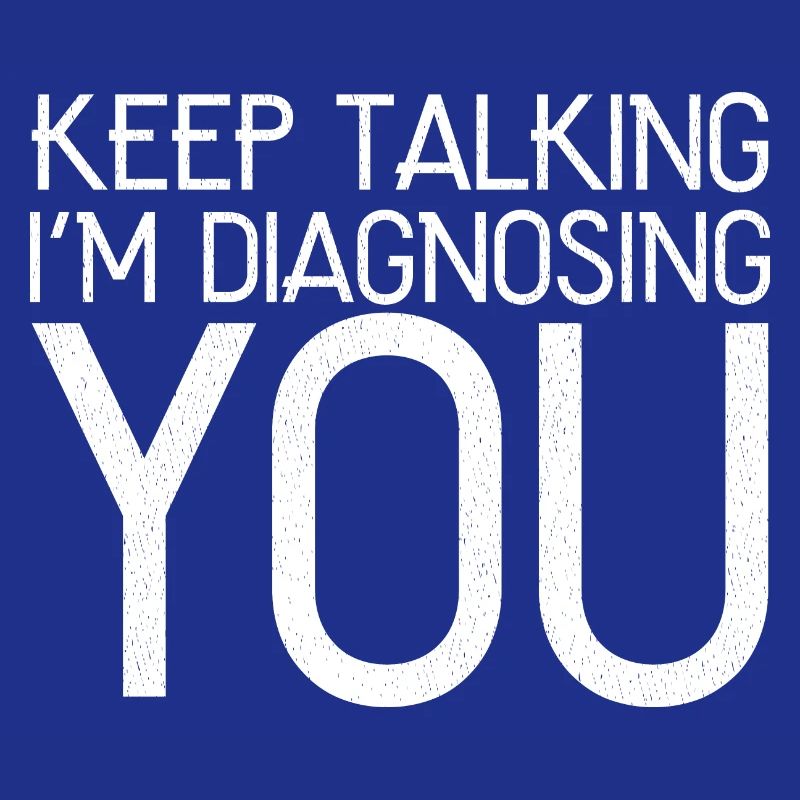 keep talking I'm diagnosing you