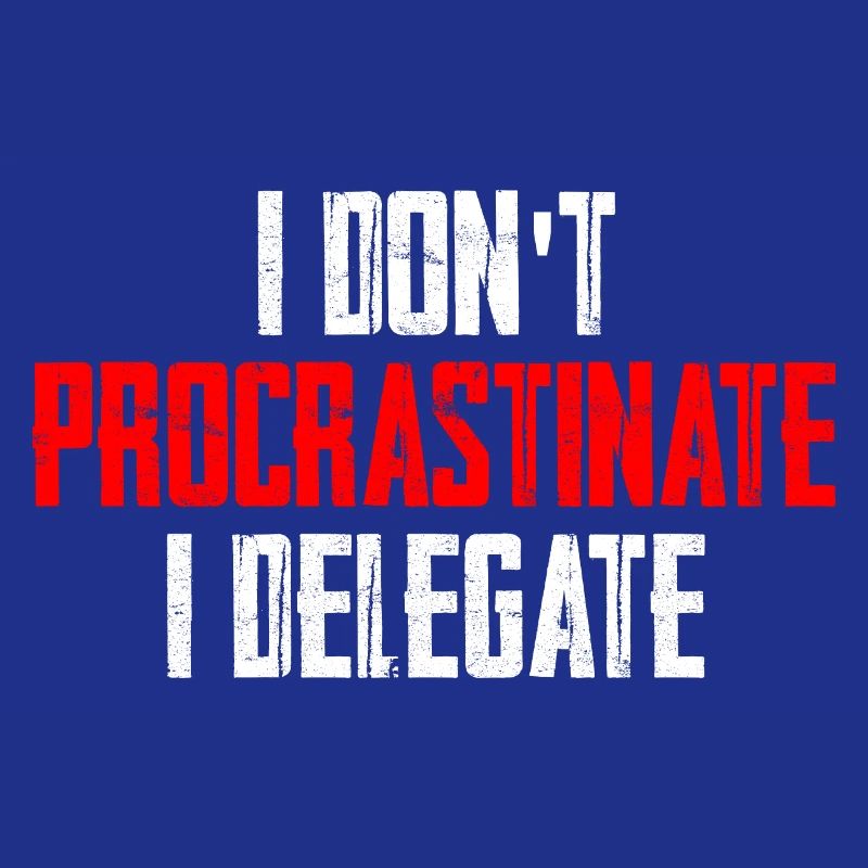 I Don't Procrastinate I Delegate