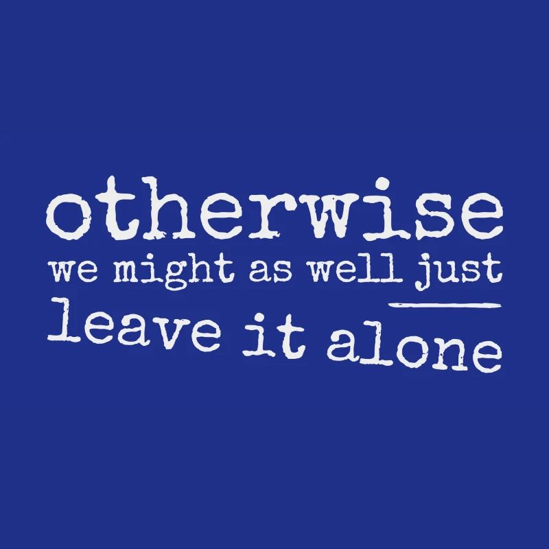 Leave it alone! Ironically sarcastic provocation