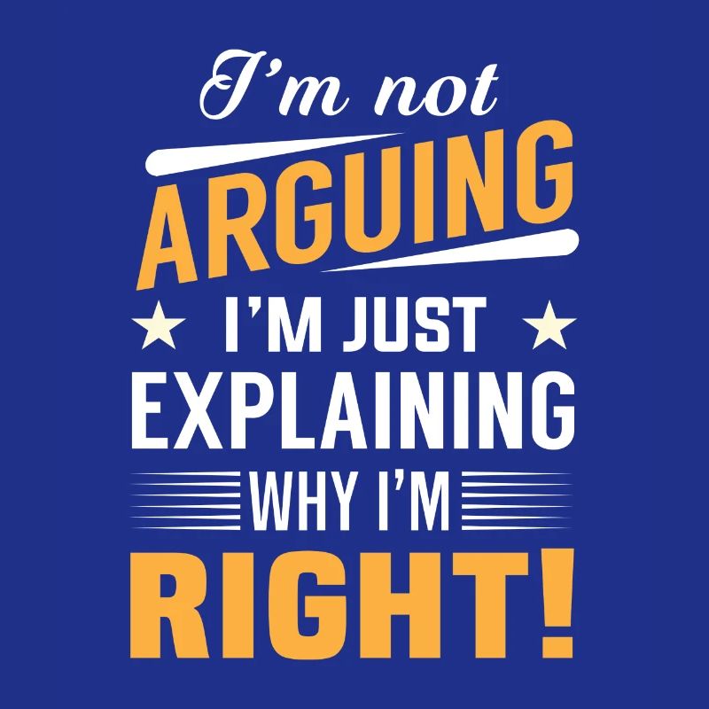 I'm not arguing i'm just explaining why i'm right!