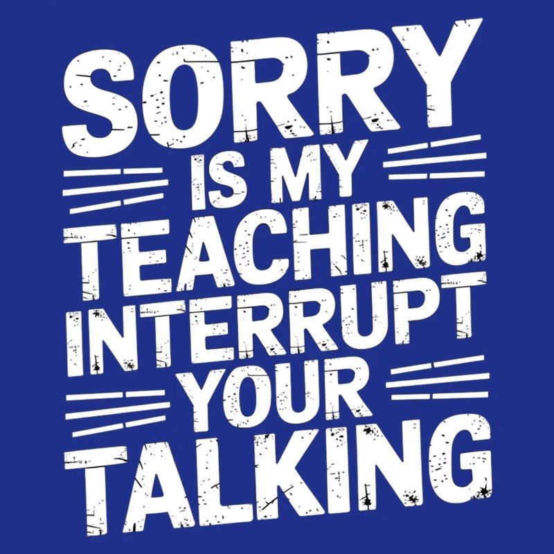 Sorry Is My Teaching Interrupt Your Talking 5