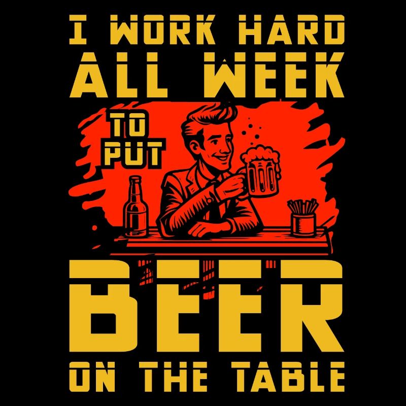 I work hard all week to put beer on the table