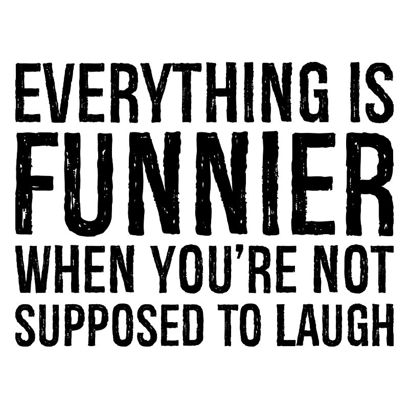 everything is funnier when you're not supposed